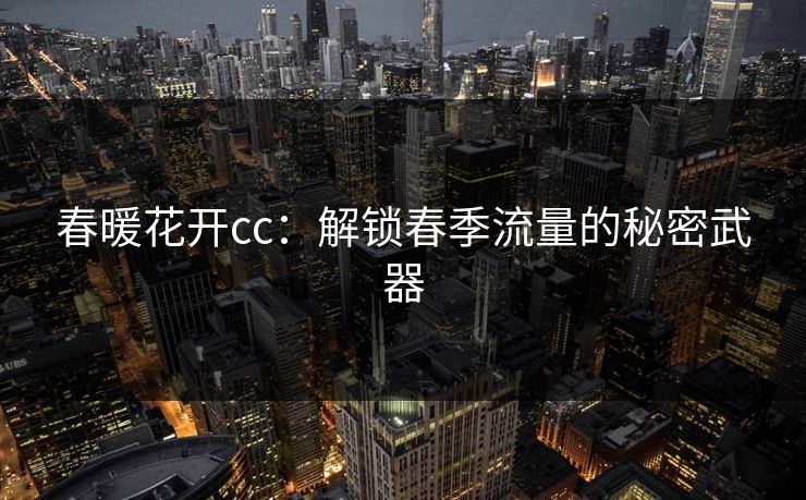春暖花开cc：解锁春季流量的秘密武器  第1张