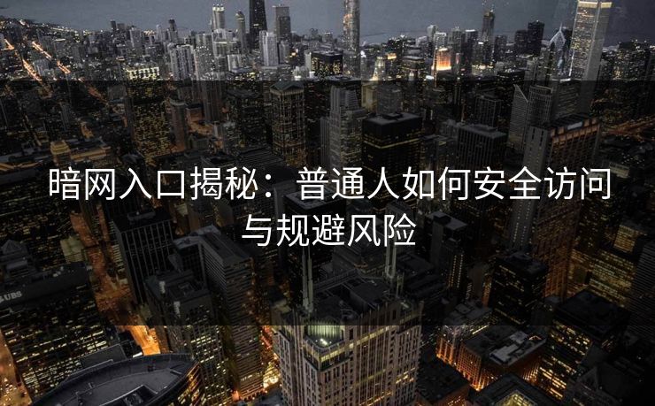 暗网入口揭秘:普通人如何安全访问与规避风险 暗网入口揭秘:普通人如何安全访问与规避风险
