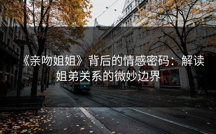 《亲吻姐姐》背后的情感密码：解读姐弟关系的微妙边界