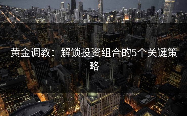 黄金调教：解锁投资组合的5个关键策略