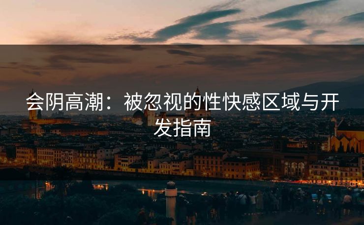 会阴高潮：被忽视的性快感区域与开发指南