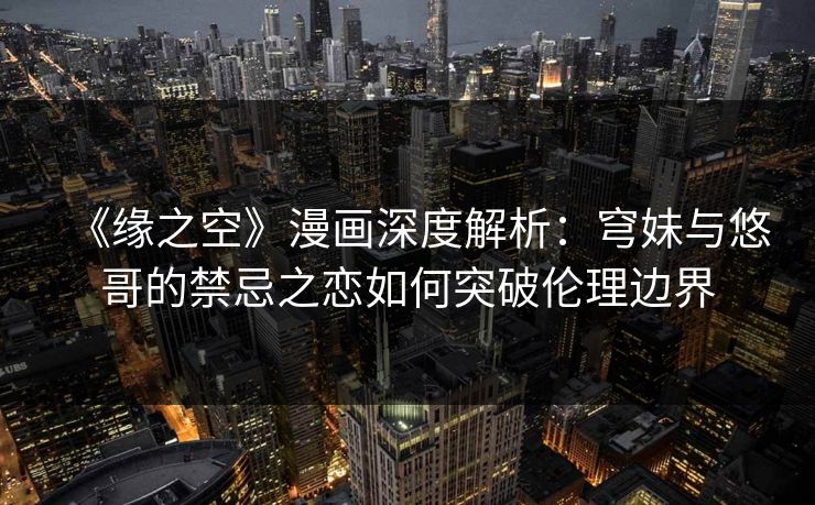 《缘之空》漫画深度解析：穹妹与悠哥的禁忌之恋如何突破伦理边界