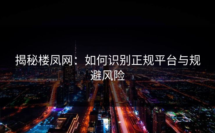 揭秘楼凤网：如何识别正规平台与规避风险  第1张
