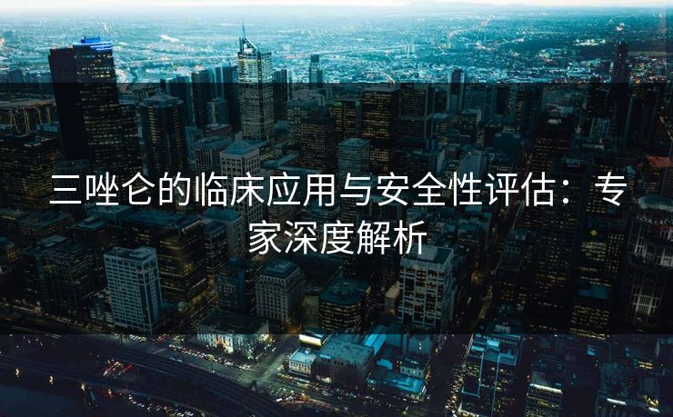 三唑仑的临床应用与安全性评估：专家深度解析