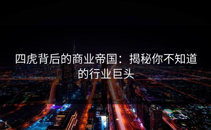 四虎背后的商业帝国：揭秘你不知道的行业巨头  第1张