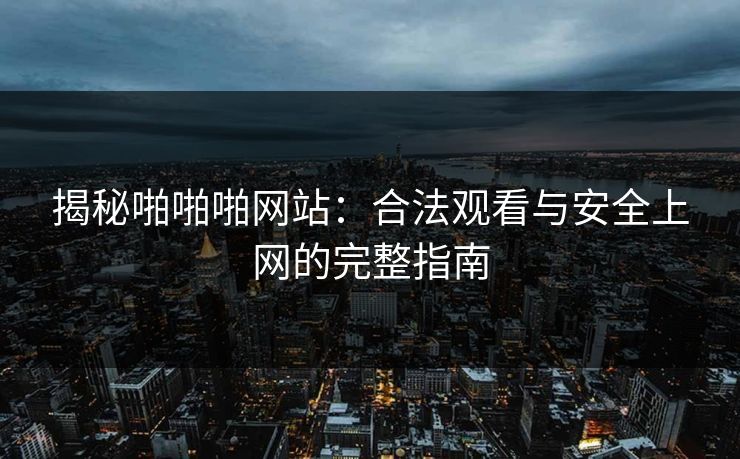 揭秘啪啪啪网站：合法观看与安全上网的完整指南  第1张