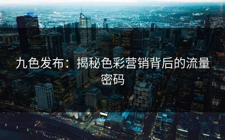 九色发布：揭秘色彩营销背后的流量密码