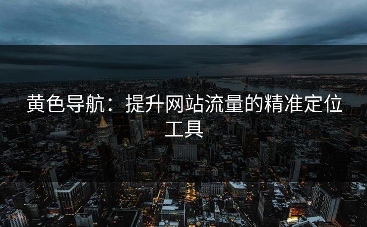 黄色导航：提升网站流量的精准定位工具  第1张